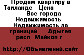 Продам квартиру в Таиланде › Цена ­ 3 500 000 - Все города Недвижимость » Недвижимость за границей   . Адыгея респ.,Майкоп г.